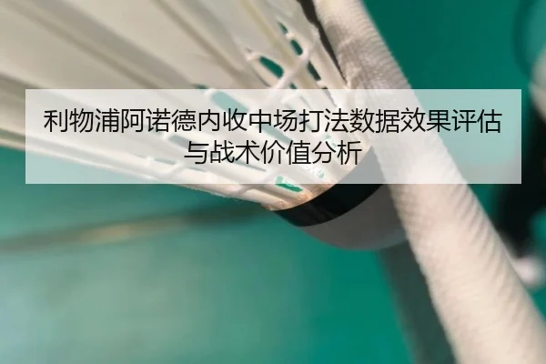 利物浦阿诺德内收中场打法数据效果评估与战术价值分析