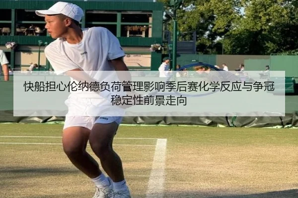 快船担心伦纳德负荷管理影响季后赛化学反应与争冠稳定性前景走向