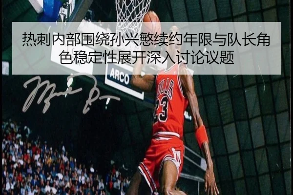 热刺内部围绕孙兴慜续约年限与队长角色稳定性展开深入讨论议题 | kaiyun