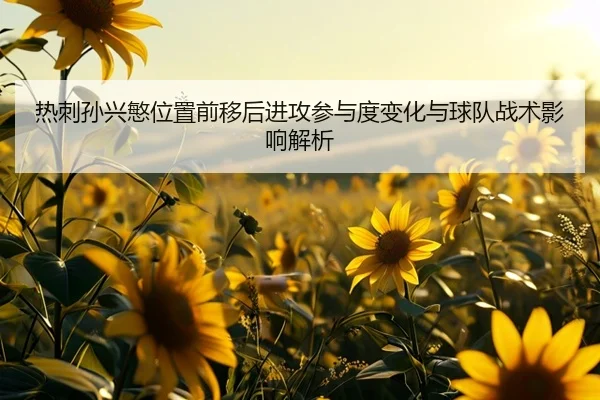 热刺孙兴慜位置前移后进攻参与度变化与球队战术影响解析 - kaiyun