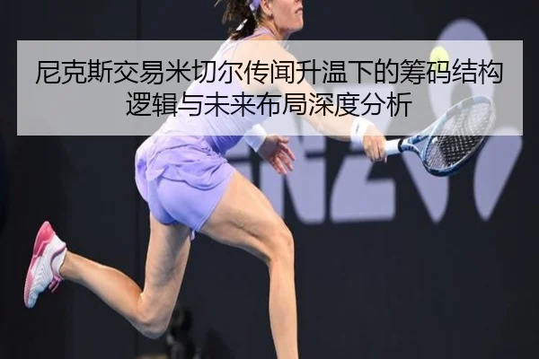 尼克斯交易米切尔传闻升温下的筹码结构逻辑与未来布局深度分析 - kaiyun