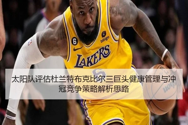 太阳队评估杜兰特布克比尔三巨头健康管理与冲冠竞争策略解析思路 - kaiyun