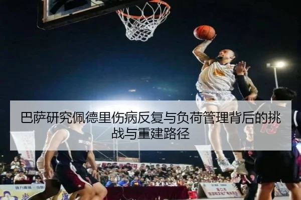 巴萨研究佩德里伤病反复与负荷管理背后的挑战与重建路径 - kaiyun
