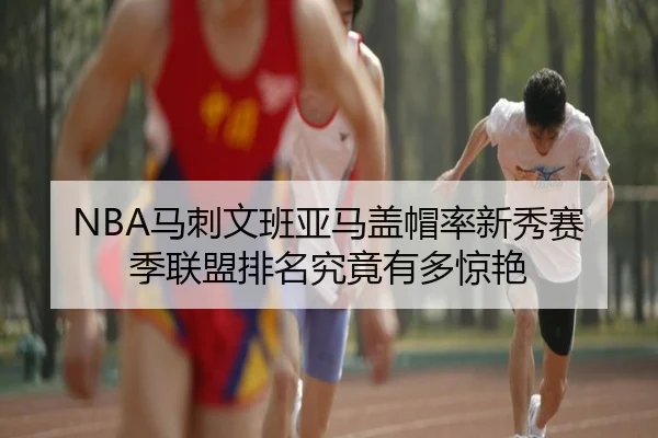 NBA马刺文班亚马盖帽率新秀赛季联盟排名究竟有多惊艳 - kaiyun