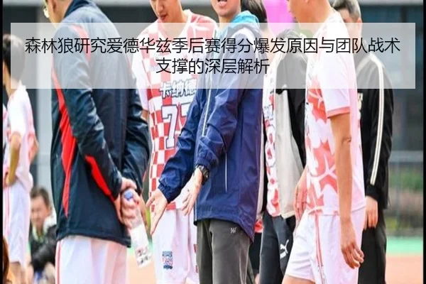 森林狼研究爱德华兹季后赛得分爆发原因与团队战术支撑的深层解析 - kaiyun