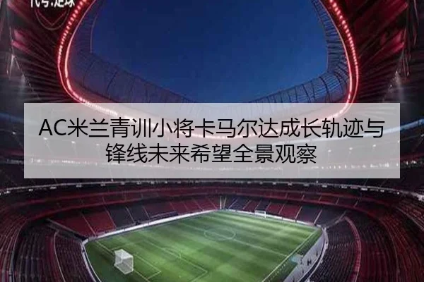 AC米兰青训小将卡马尔达成长轨迹与锋线未来希望全景观察（kaiyun）